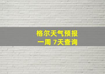 格尔天气预报一周 7天查询